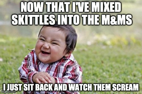 Evil Toddler Meme | NOW THAT I'VE MIXED SKITTLES INTO THE M&MS I JUST SIT BACK AND WATCH THEM SCREAM | image tagged in memes,evil toddler | made w/ Imgflip meme maker