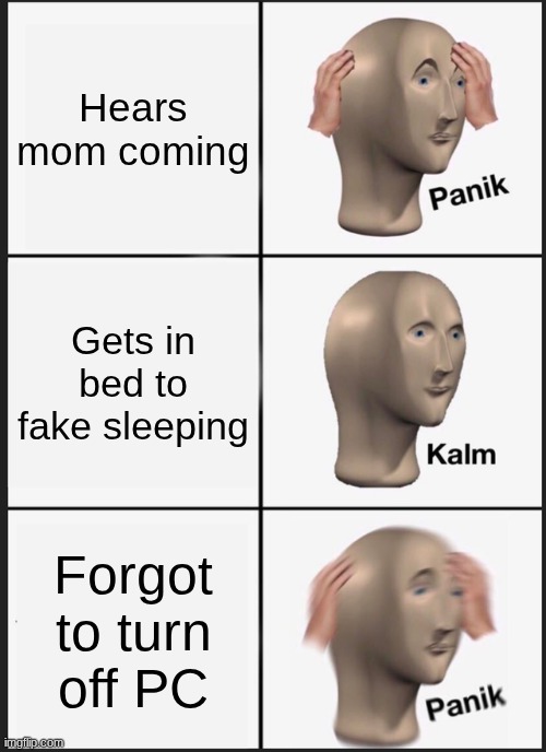 Panik Kalm Panik | Hears mom coming; Gets in bed to fake sleeping; Forgot to turn off PC | image tagged in memes,panik kalm panik | made w/ Imgflip meme maker