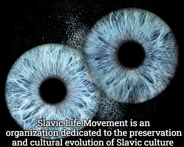 Slavic Eyes | Slavic Life Movement is an organization dedicated to the preservation and cultural evolution of Slavic culture | image tagged in slavic eyes,slavic life movement | made w/ Imgflip meme maker