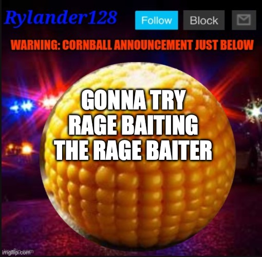 Cornball Announcement V2 | GONNA TRY RAGE BAITING THE RAGE BAITER | image tagged in cornball announcement v2 | made w/ Imgflip meme maker