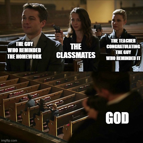 fr | THE GUY WHO REMINDED THE HOMEWORK; THE TEACHER CONGRATULATING THE GUY WHO REMINDED IT; THE CLASSMATES; GOD | image tagged in assassination chain | made w/ Imgflip meme maker