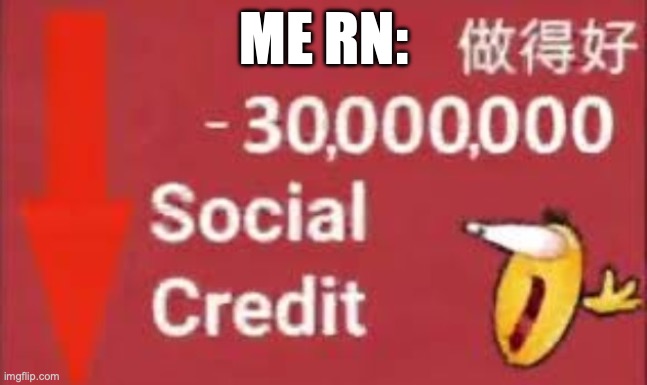 social credit | ME RN: | image tagged in social credit | made w/ Imgflip meme maker