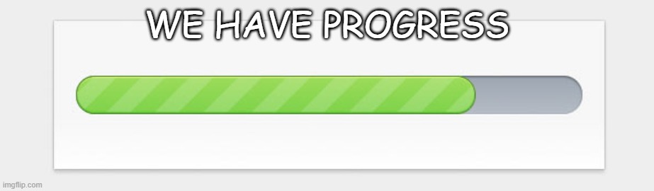 we have progress | WE HAVE PROGRESS | image tagged in progress bar | made w/ Imgflip meme maker