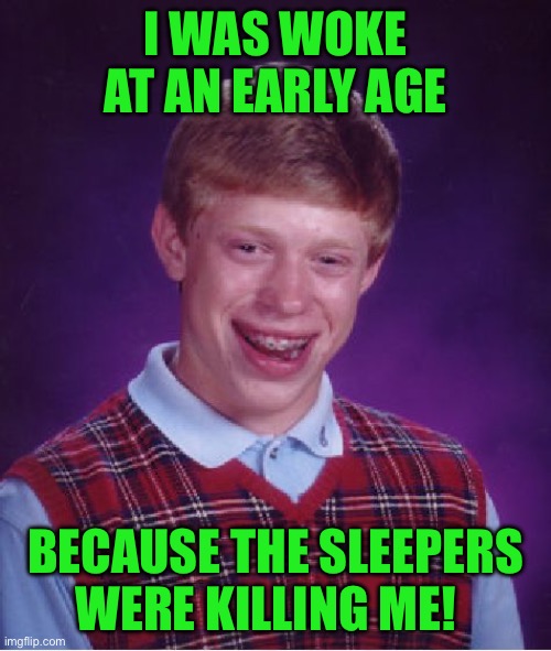 Bad Luck Brian | I WAS WOKE AT AN EARLY AGE; BECAUSE THE SLEEPERS WERE KILLING ME! | image tagged in memes,bad luck brian | made w/ Imgflip meme maker