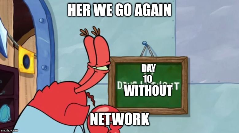 hi | HER WE GO AGAIN; DAY 10; WITHOUT; NETWORK | image tagged in mr krab days without | made w/ Imgflip meme maker