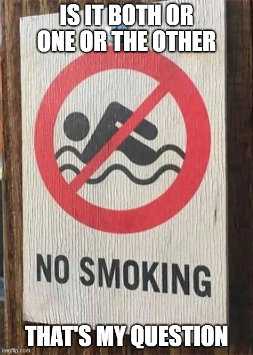 no swim/smoking | IS IT BOTH OR ONE OR THE OTHER; THAT'S MY QUESTION | image tagged in you had one job | made w/ Imgflip meme maker