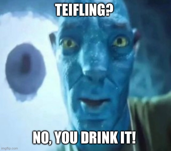 This is so stupid | TEIFLING? NO, YOU DRINK IT! | image tagged in avatar guy,dungeons and dragons,fantasy | made w/ Imgflip meme maker