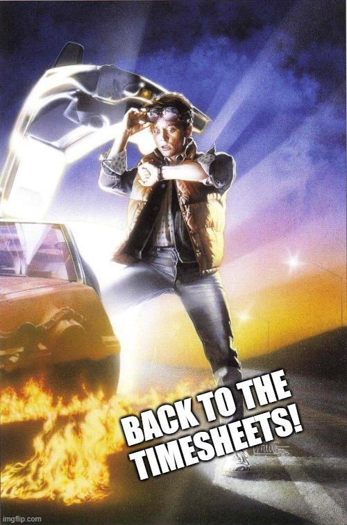Back To The Future | BACK TO THE
TIMESHEETS! | image tagged in back to the future | made w/ Imgflip meme maker