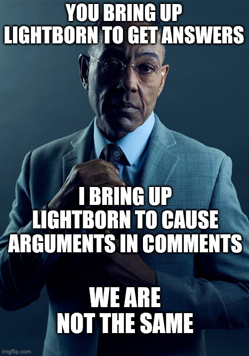 Gus Fring we are not the same | YOU BRING UP LIGHTBORN TO GET ANSWERS; I BRING UP LIGHTBORN TO CAUSE ARGUMENTS IN COMMENTS; WE ARE NOT THE SAME | image tagged in gus fring we are not the same | made w/ Imgflip meme maker