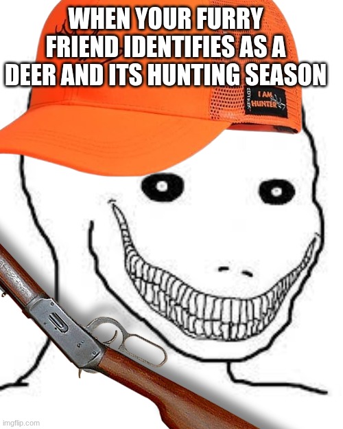 *30-30 lever noise* | WHEN YOUR FURRY FRIEND IDENTIFIES AS A DEER AND ITS HUNTING SEASON | image tagged in psycho wojak,hunting,furry memes,anti furry,furry hunting license,dark | made w/ Imgflip meme maker