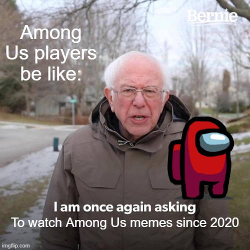 Are you watching Among Us memes in 2020? | Among Us players be like:; To watch Among Us memes since 2020 | image tagged in memes,bernie i am once again asking for your support,funny | made w/ Imgflip meme maker