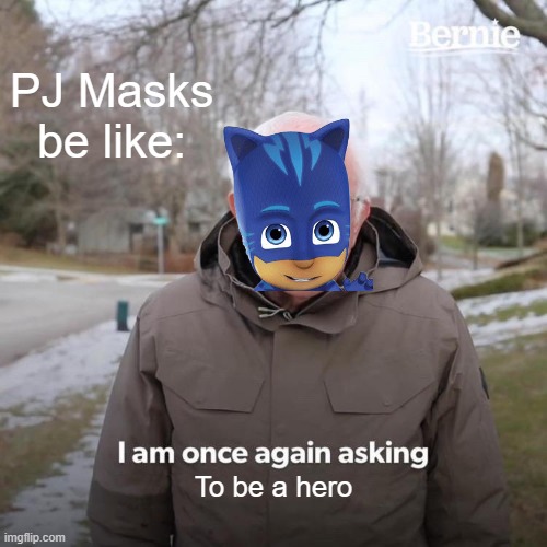 Can you watch PJ Masks in 2015 while being a hero? | PJ Masks be like:; To be a hero | image tagged in memes,bernie i am once again asking for your support,funny | made w/ Imgflip meme maker