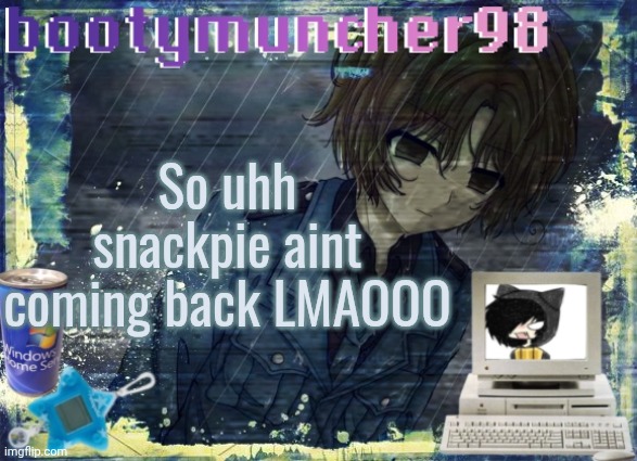 They js up and left I'm crynneee | So uhh snackpie aint coming back LMAOOO | image tagged in bootymuncher98/kierans announcement temp made by tweak | made w/ Imgflip meme maker