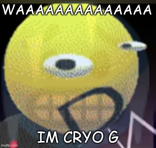 cryo g | WAAAAAAAAAAAAAA; IM CRYO G | made w/ Imgflip meme maker