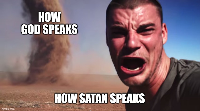 Here it comes | HOW GOD SPEAKS; HOW SATAN SPEAKS | image tagged in here it comes | made w/ Imgflip meme maker
