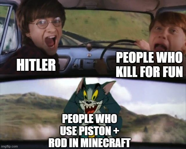 Tom chasing Harry and Ron Weasly | HITLER; PEOPLE WHO KILL FOR FUN; PEOPLE WHO USE PISTON + ROD IN MINECRAFT | image tagged in tom chasing harry and ron weasly,memes,meme,minecraft,minecraft memes,funny | made w/ Imgflip meme maker