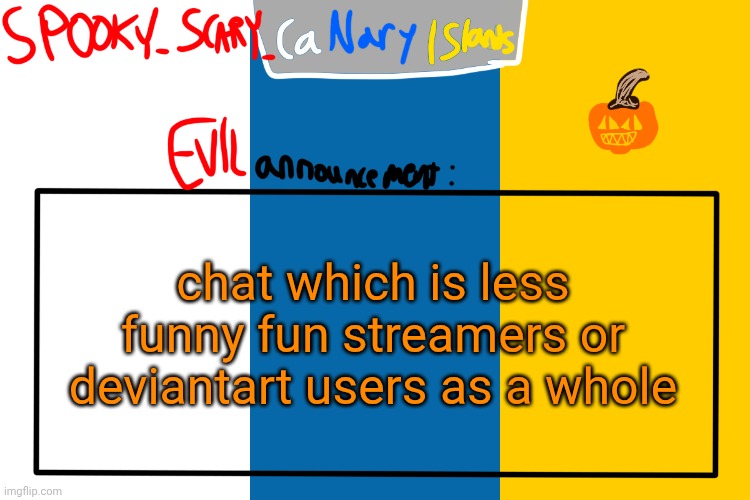 SPOOKY CanaryIslands announcement | chat which is less funny fun streamers or deviantart users as a whole | image tagged in spooky canaryislands announcement | made w/ Imgflip meme maker