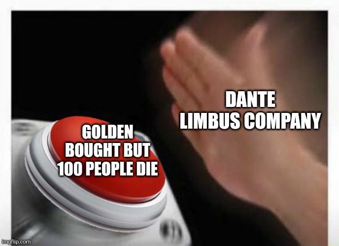 Red Button Hand | DANTE LIMBUS COMPANY; GOLDEN BOUGHT BUT 100 PEOPLE DIE | image tagged in red button hand | made w/ Imgflip meme maker