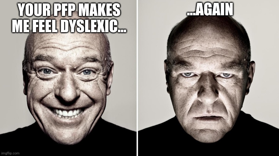 Dean Norris's reaction | YOUR PFP MAKES ME FEEL DYSLEXIC... ...AGAIN | image tagged in dean norris's reaction | made w/ Imgflip meme maker