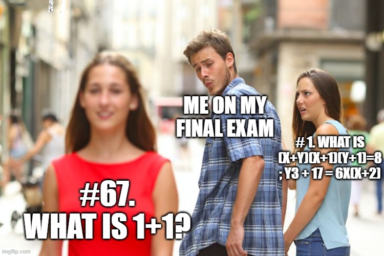 Hi five random person. POV final exams LEO's random thought | ME ON MY FINAL EXAM; # 1. WHAT IS (X+Y)(X+1)(Y+1)=8 ; Y3 + 17 = 6X(X+2); #67. WHAT IS 1+1? | image tagged in memes,distracted boyfriend | made w/ Imgflip meme maker