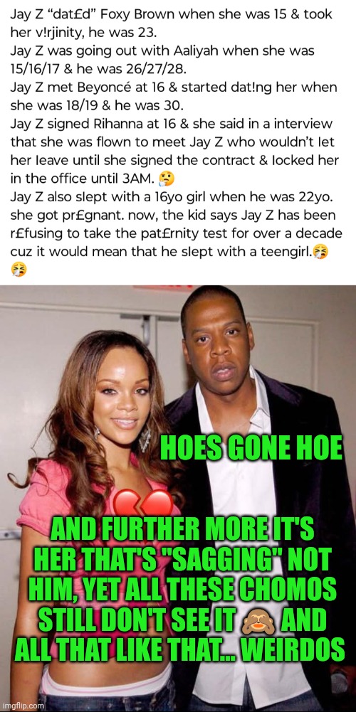 Funny | HOES GONE HOE; AND FURTHER MORE IT'S HER THAT'S "SAGGING" NOT HIM, YET ALL THESE CHOMOS STILL DON'T SEE IT 🙈 AND ALL THAT LIKE THAT... WEIRDOS | image tagged in funny,hoes,you've been invited to dumbass university,saggythugpants,diddy,jay z | made w/ Imgflip meme maker
