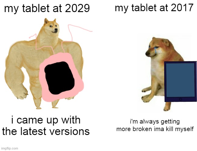 Buff Doge vs. Cheems Meme | my tablet at 2029; my tablet at 2017; i came up with the latest versions; i'm always getting more broken ima kill myself | image tagged in memes,buff doge vs cheems,tablet | made w/ Imgflip meme maker