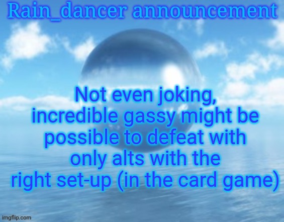 Rain$ | Not even joking, incredible gassy might be possible to defeat with only alts with the right set-up (in the card game) | image tagged in rain | made w/ Imgflip meme maker