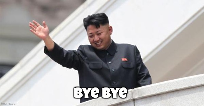 Bye Bye | image tagged in kim jong says goodbye | made w/ Imgflip meme maker