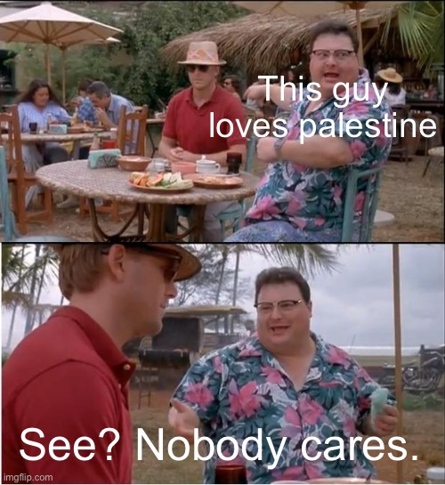 See Nobody Cares Meme | This guy loves palestine; See? Nobody cares. | image tagged in memes,see nobody cares | made w/ Imgflip meme maker