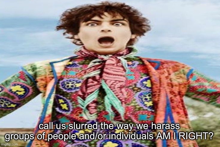syd barrett being the goober he is | call us slurred the way we harass groups of people and/or individuals AM I RIGHT? | image tagged in syd barrett being the goober he is | made w/ Imgflip meme maker