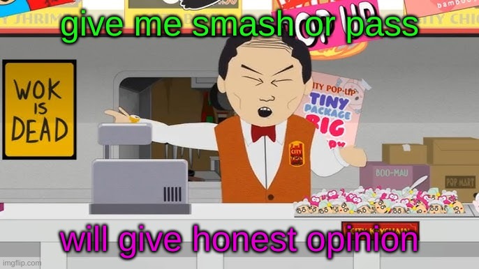 wok is dead | give me smash or pass; will give honest opinion | image tagged in wok is dead | made w/ Imgflip meme maker