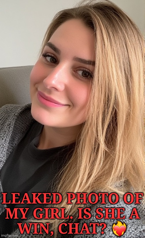 <333 | LEAKED PHOTO OF
MY GIRL. IS SHE A
WIN, CHAT? ❤️‍🔥 | image tagged in shes kinda hot ngl,new gf,is she a keeper,bonus points if you can figure it out,shhh | made w/ Imgflip meme maker