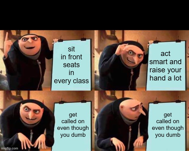 Hi five random person | sit in front seats in every class; act smart and raise your hand a lot; get called on even though you dumb; get called on even though you dumb | image tagged in memes,gru's plan | made w/ Imgflip meme maker