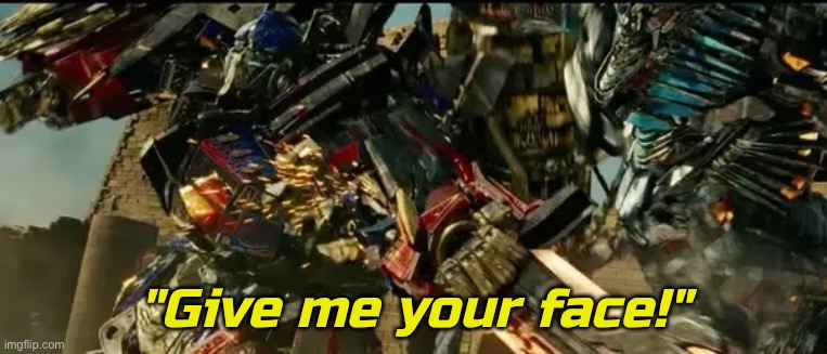 Give me your face | image tagged in give me your face | made w/ Imgflip meme maker