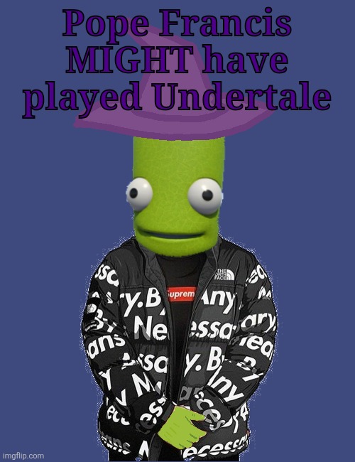 matpat gave him a steam code for it | Pope Francis MIGHT have played Undertale | image tagged in spooky epilektoi drip | made w/ Imgflip meme maker