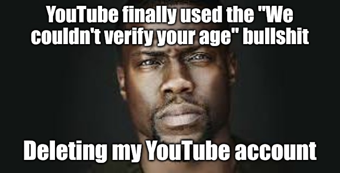 I am not sharing my ID to google | YouTube finally used the "We couldn't verify your age" bullshit; Deleting my YouTube account | image tagged in kevin hart stare | made w/ Imgflip meme maker