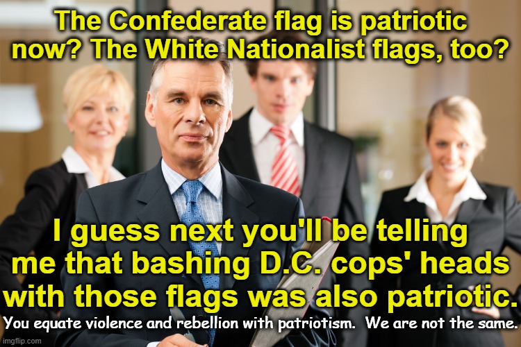lawyers | The Confederate flag is patriotic now? The White Nationalist flags, too? You equate violence and rebellion with patriotism.  We are not the  | image tagged in lawyers | made w/ Imgflip meme maker