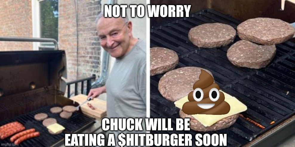 Chuck Schumer melting cheese on uncooked burger patty | NOT TO WORRY CHUCK WILL BE EATING A $HITBURGER SOON | image tagged in chuck schumer melting cheese on uncooked burger patty | made w/ Imgflip meme maker