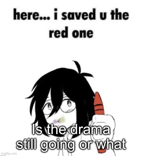 Here I saved u the red one | Is the drama still going or what | image tagged in here i saved u the red one | made w/ Imgflip meme maker