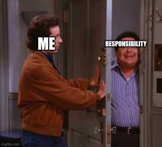 seinfeld  and newman | ME; RESPONSIBILITY | image tagged in seinfeld and newman | made w/ Imgflip meme maker