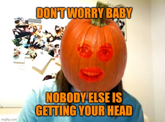 DON'T WORRY BABY NOBODY ELSE IS GETTING YOUR HEAD | made w/ Imgflip meme maker