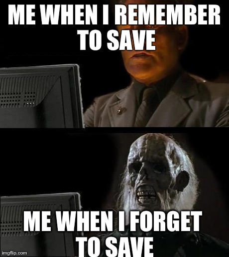 I'll Just Wait Here Meme | ME WHEN I REMEMBER TO SAVE ME WHEN I FORGET TO SAVE | image tagged in memes,ill just wait here | made w/ Imgflip meme maker