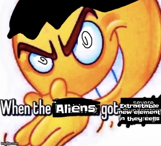 Professoring my helix rn | Extractable new element in they cells; Aliens | image tagged in when the bedtime got the severe thunderstorm warning | made w/ Imgflip meme maker