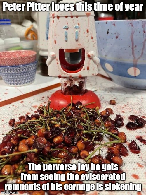 Peter Pitter | Peter Pitter loves this time of year; The perverse joy he gets from seeing the eviscerated remnants of his carnage is sickening | image tagged in holidays,cherry pie,carnage,happy | made w/ Imgflip meme maker