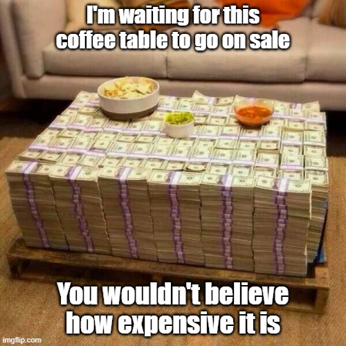 Not Ikea | I'm waiting for this coffee table to go on sale; You wouldn't believe how expensive it is | image tagged in furniture,expensive,sale,bargain | made w/ Imgflip meme maker