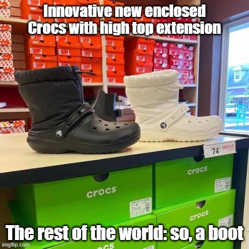 Croc Of | Innovative new enclosed Crocs with high top extension; The rest of the world: so, a boot | image tagged in crocs,reboot,unamazing,duh | made w/ Imgflip meme maker