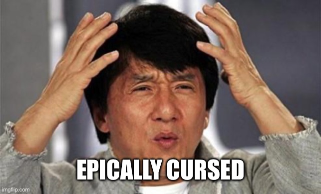Cursed | EPICALLY CURSED | image tagged in jackie chan wtf | made w/ Imgflip meme maker