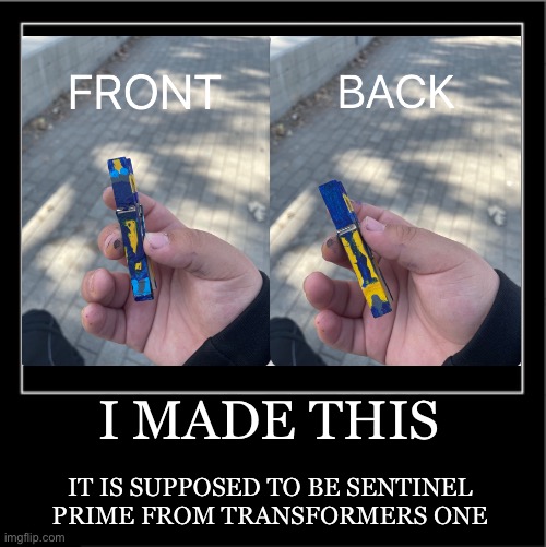 I made this for an assignment for one of my classes | I MADE THIS; IT IS SUPPOSED TO BE SENTINEL PRIME FROM TRANSFORMERS ONE | image tagged in demotivational poster,transformers | made w/ Imgflip meme maker