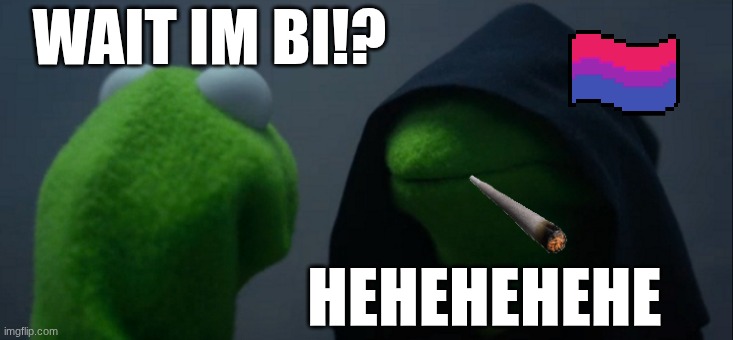 yaaaaaa | WAIT IM BI!? HEHEHEHEHE | image tagged in memes,evil kermit | made w/ Imgflip meme maker