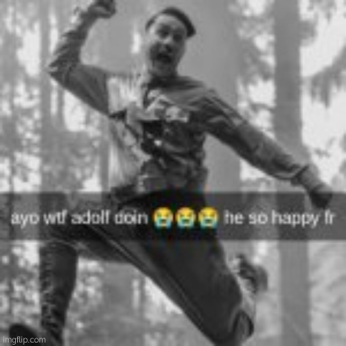 . | image tagged in ayo wtf adolf doin | made w/ Imgflip meme maker